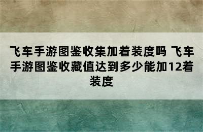 飞车手游图鉴收集加着装度吗 飞车手游图鉴收藏值达到多少能加12着装度